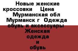 Новые женские кроссовки  › Цена ­ 1 500 - Мурманская обл., Мурманск г. Одежда, обувь и аксессуары » Женская одежда и обувь   . Мурманская обл.